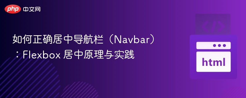 如何正确居中导航栏（Navbar）：Flexbox 居中原理与实践
