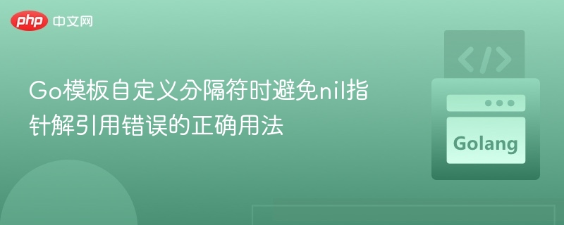 Go模板自定义分隔符时避免nil指针解引用错误的正确用法
