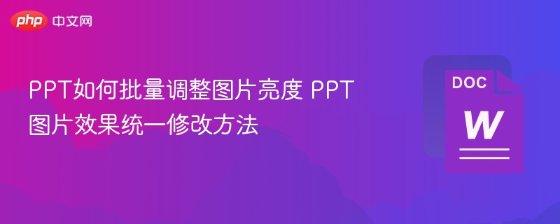 PPT如何批量调整图片亮度 PPT图片效果统一修改方法