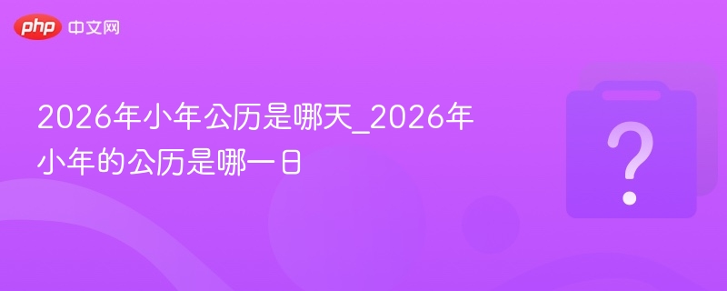 2026年小年公历日期揭秘