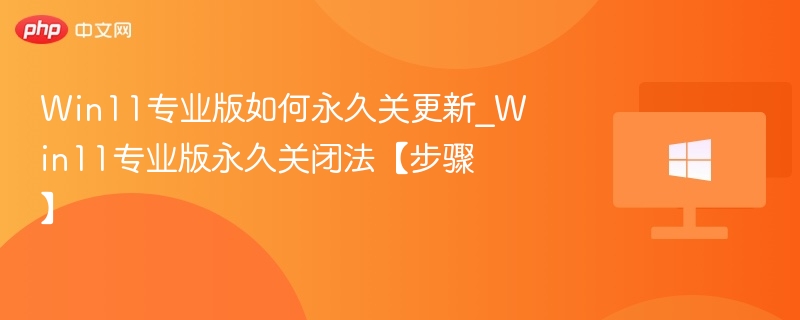 Win11专业版如何永久关更新_Win11专业版永久关闭法【步骤】