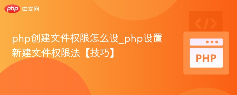 php创建文件权限怎么设_php设置新建文件权限法【技巧】