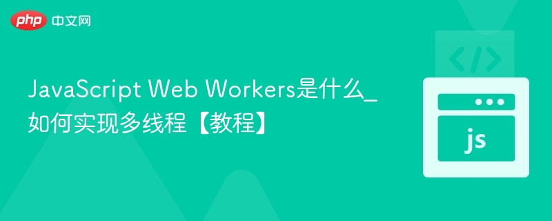 JavaScript Web Workers是什么_如何实现多线程【教程】