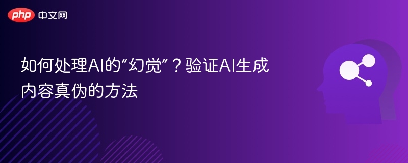如何处理AI的“幻觉”?验证AI生成内容真伪的方法