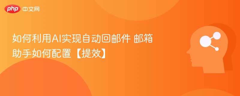 AI自动回邮件怎么用？邮箱助手设置教程