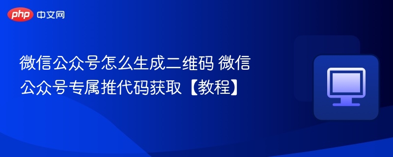 微信公众号二维码生成与推代码获取教程