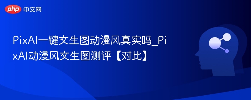 PixAI动漫风文生图效果真实吗？测评解析