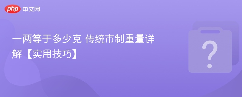 一两等于多少克？市制换算技巧详解