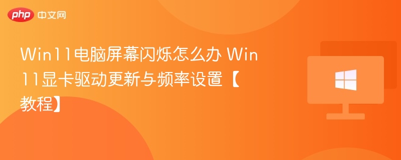 Win11屏幕闪烁怎么解决？显卡设置教程