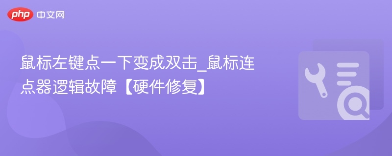 鼠标左键变双击怎么解决？连点器故障修复教程