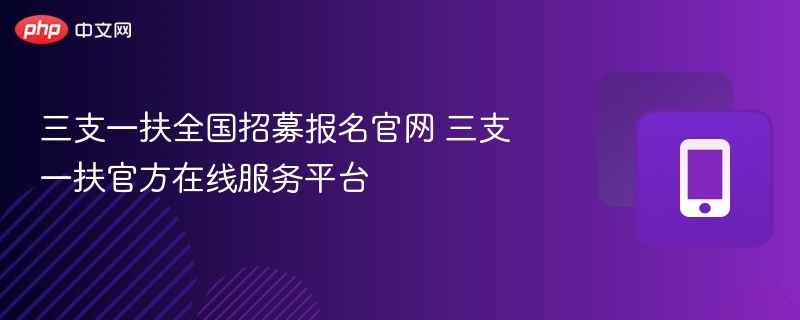 三支一扶全国招募报名官网 三支一扶官方在线服务平台