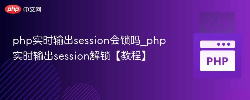 PHP实时输出session会锁吗？session解锁方法