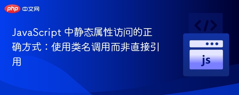 JavaScript 中静态属性访问的正确方式:使用类名调用而非直接引用