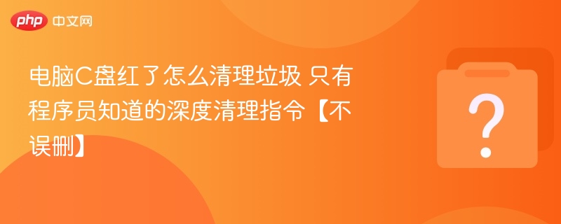 电脑C盘红了怎么清理垃圾 只有程序员知道的深度清理指令【不误删】