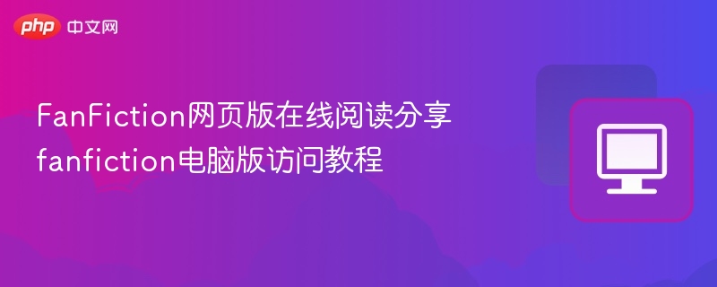 FanFiction网页版使用教程与访问方法