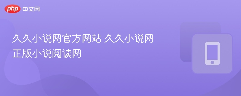 久久小说网正版阅读入口推荐