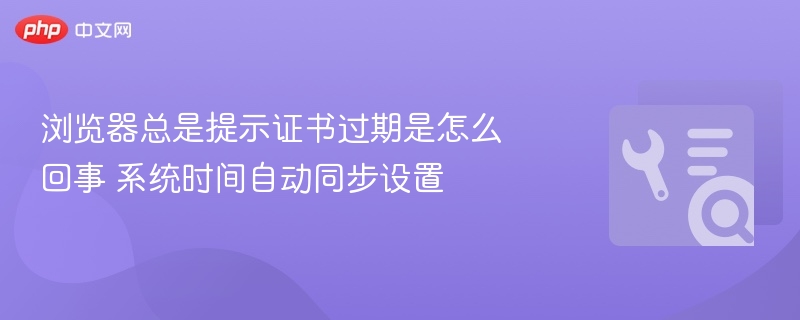 浏览器证书过期原因及时间同步设置方法