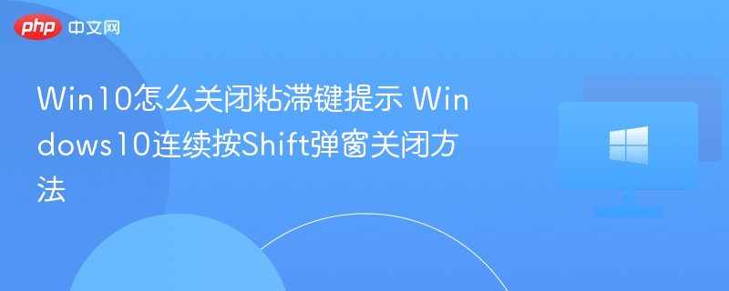 Win10怎么关闭粘滞键提示 Windows10连续按Shift弹窗关闭方法