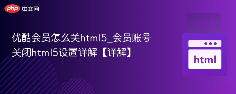 优酷会员关闭HTML5设置教程