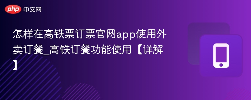 高铁订餐怎么用？官方app详细教程