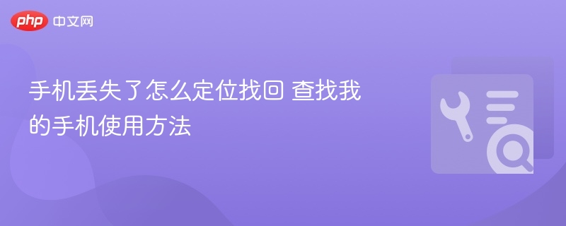 手机丢失了怎么定位找回 查找我的手机使用方法