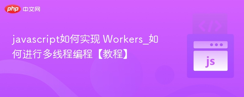JavaScript多线程怎么用？Workers教程详解