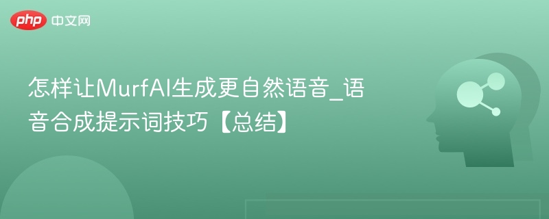 MurfAI语音合成技巧：自然语音提示词教程