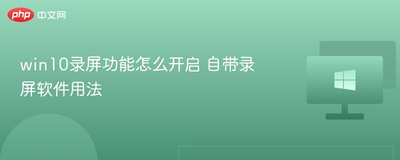 Win10自带录屏使用教程详解