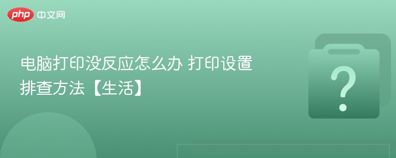 电脑打印无反应？设置排查步骤