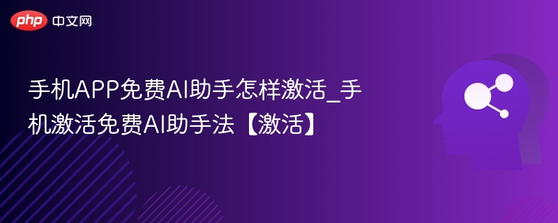 手机APP免费AI助手怎样激活_手机激活免费AI助手法【激活】