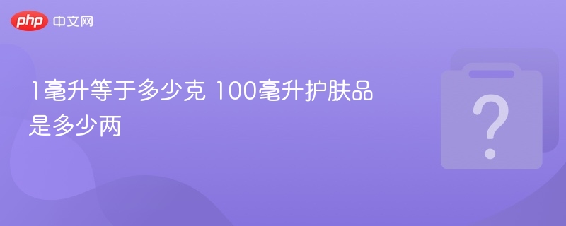 1毫升等于多少克？100ml护肤品等于几两？