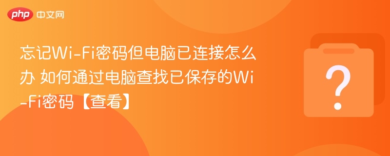 电脑连Wi-Fi怎么查看密码？教程详解
