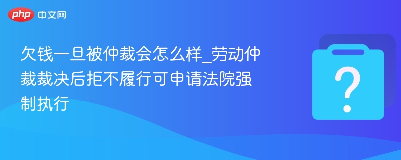 欠钱被仲裁后不还，法院如何强制执行？