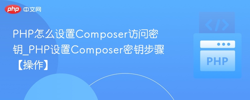 PHP怎么设置Composer访问密钥_PHP设置Composer密钥步骤【操作】