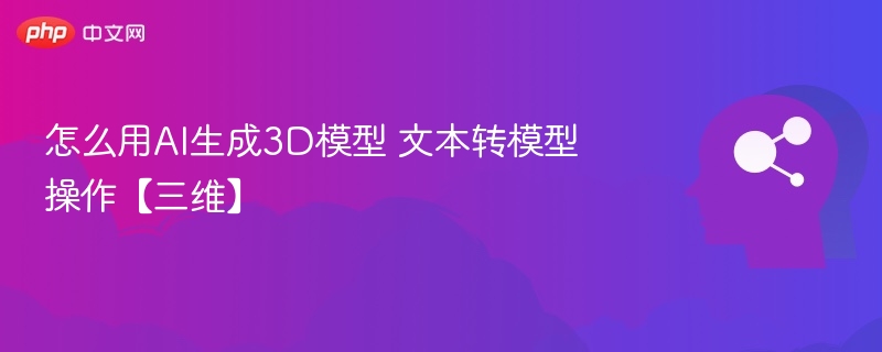 AI生成3D模型方法与文本转模教程
