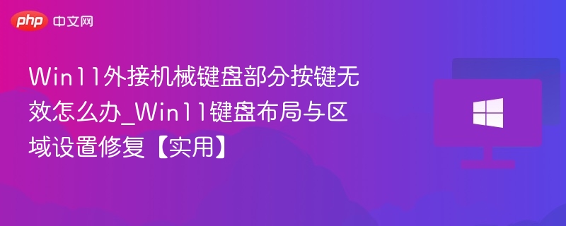 Win11外接机械键盘部分按键无效怎么办_Win11键盘布局与区域设置修复【实用】