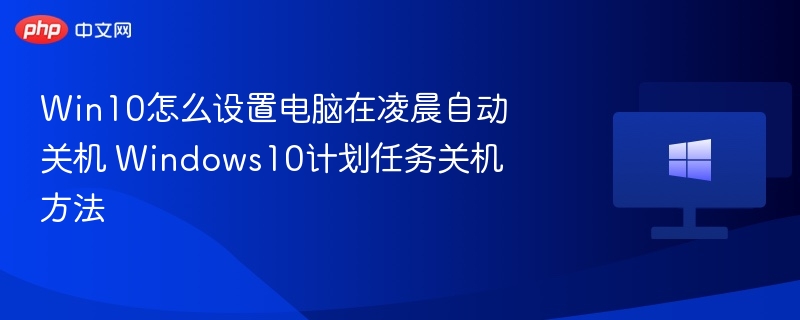 Win10怎么设置电脑在凌晨自动关机 Windows10计划任务关机方法