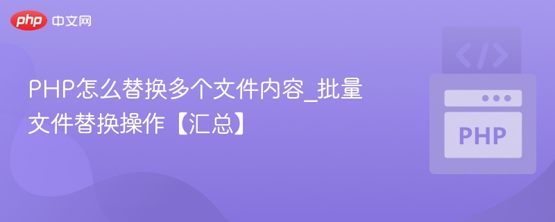 PHP怎么替换多个文件内容_批量文件替换操作【汇总】