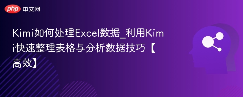 Kimi如何处理Excel数据_利用Kimi快速整理表格与分析数据技巧【高效】