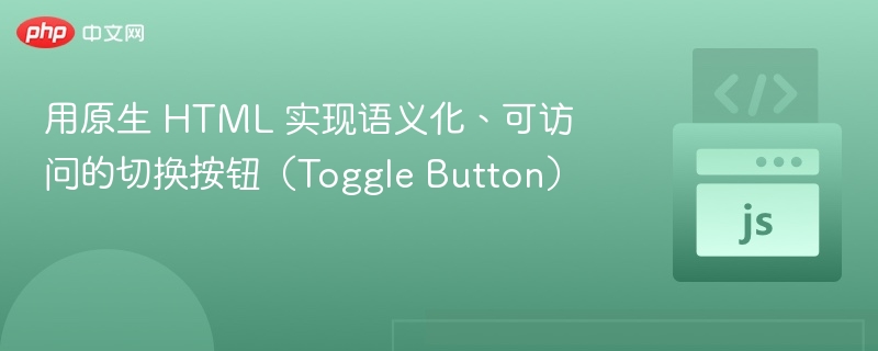 用原生 HTML 实现语义化、可访问的切换按钮(Toggle Button)
