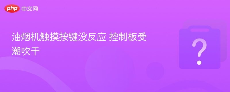 油烟机触摸按键没反应 控制板受潮吹干