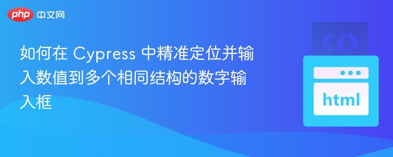 如何在 Cypress 中精准定位并输入数值到多个相同结构的数字输入框
