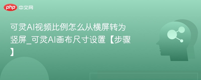 可灵AI视频转竖屏教程及画布设置方法