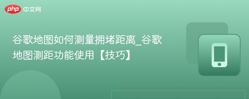 谷歌地图测距技巧：如何测拥堵距离