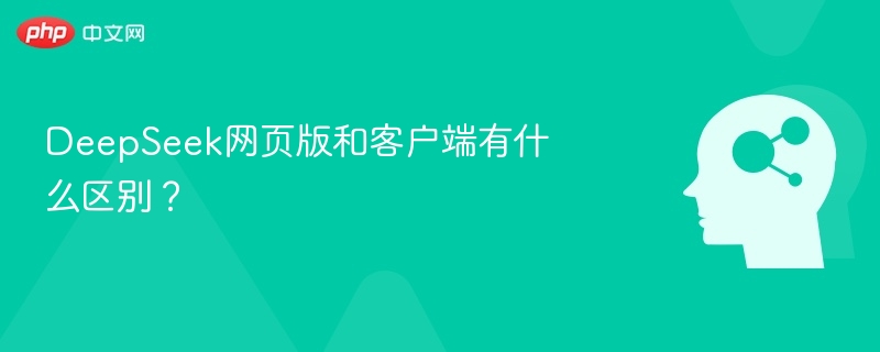 DeepSeek网页版和客户端有什么区别?