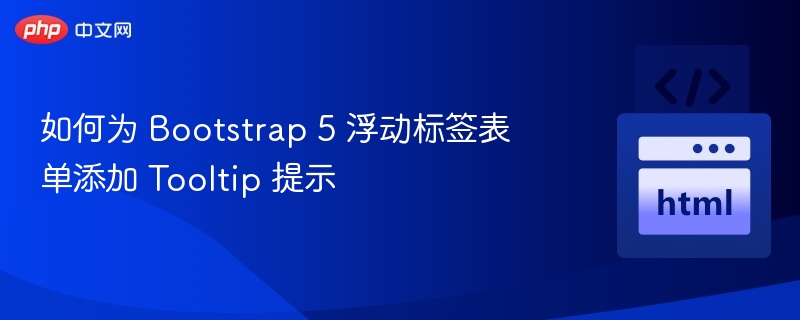 如何为 Bootstrap 5 浮动标签表单添加 Tooltip 提示