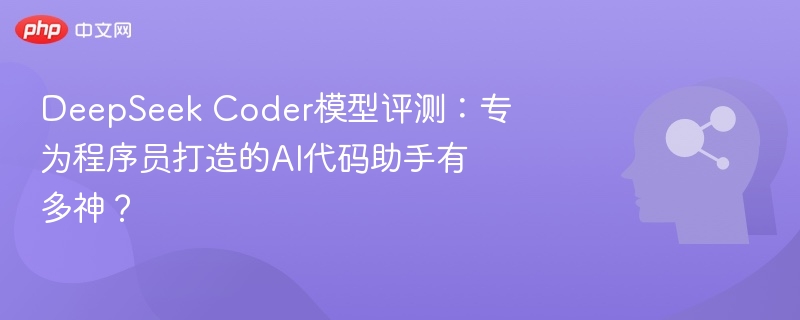 DeepSeek Coder模型评测:专为程序员打造的AI代码助手有多神?