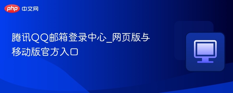 腾讯QQ邮箱登录入口及方法大全