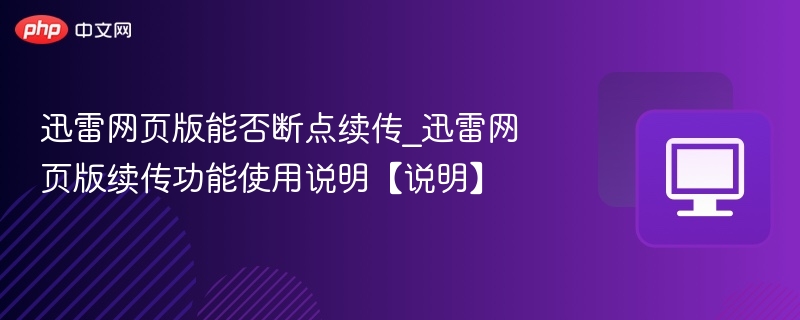 迅雷网页版能否断点续传_迅雷网页版续传功能使用说明【说明】