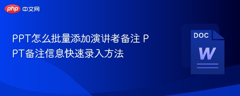 PPT怎么批量添加演讲者备注 PPT备注信息快速录入方法